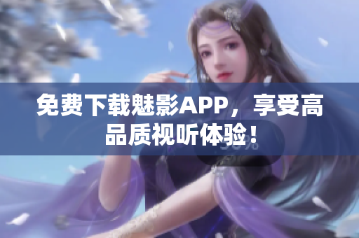 免费下载魅影APP，享受高品质视听体验！