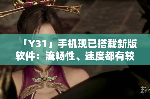 「Y31」手机现已搭载新版软件：流畅性、速度都有较大提升