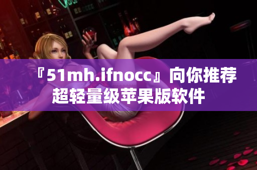 『51mh.ifnocc』向你推荐超轻量级苹果版软件