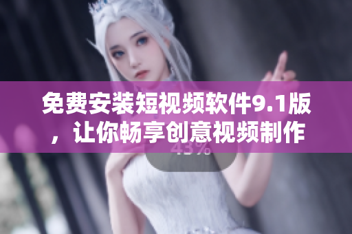 免费安装短视频软件9.1版，让你畅享创意视频制作