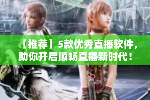 【推荐】5款优秀直播软件，助你开启顺畅直播新时代！