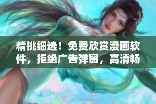 精挑细选！免费欣赏漫画软件，拒绝广告弹窗，高清畅享阅读体验
