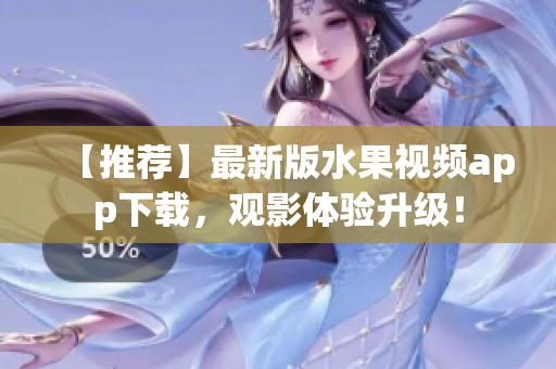 【推荐】最新版水果视频app下载，观影体验升级！