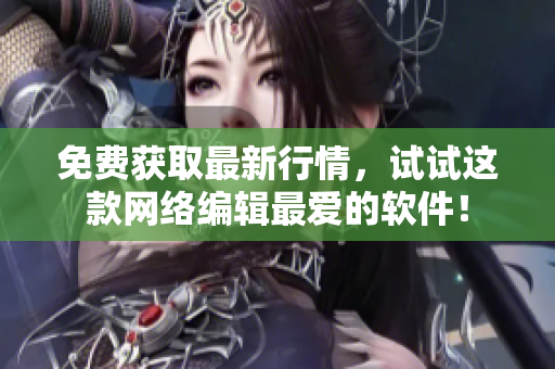 免费获取最新行情，试试这款网络编辑最爱的软件！