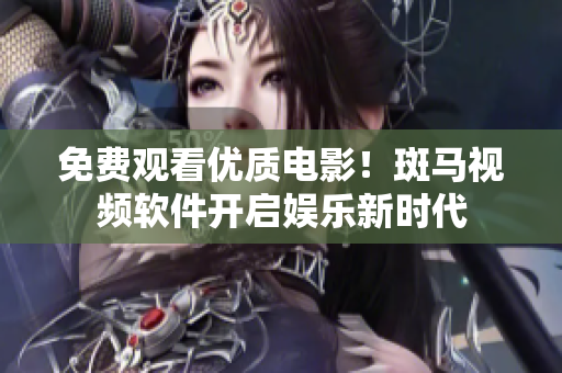免费观看优质电影！斑马视频软件开启娱乐新时代