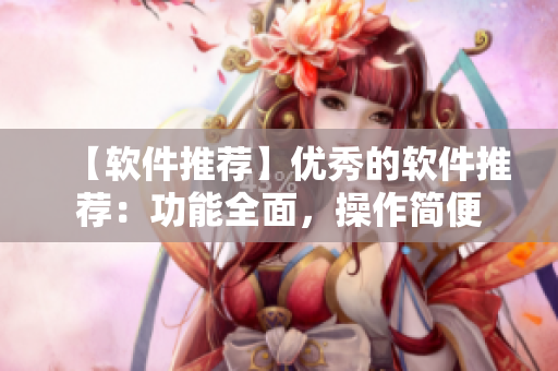 【软件推荐】优秀的软件推荐：功能全面，操作简便