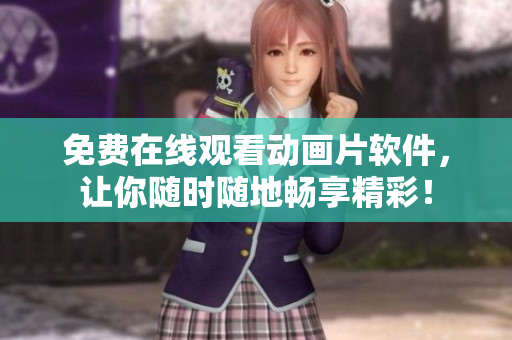 免费在线观看动画片软件，让你随时随地畅享精彩！