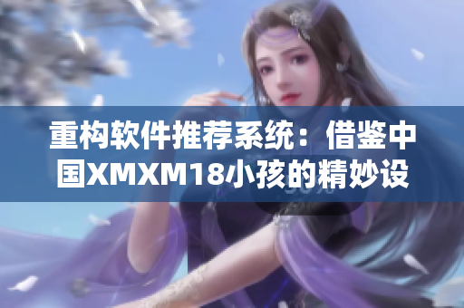 重构软件推荐系统：借鉴中国XMXM18小孩的精妙设计