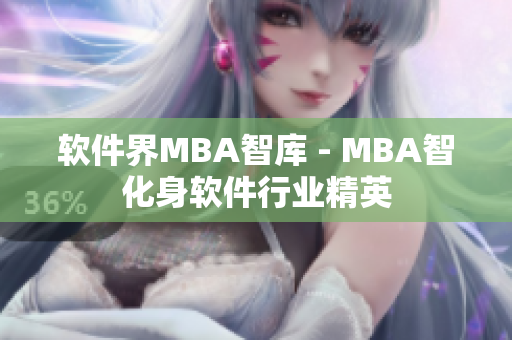 软件界MBA智库 - MBA智化身软件行业精英