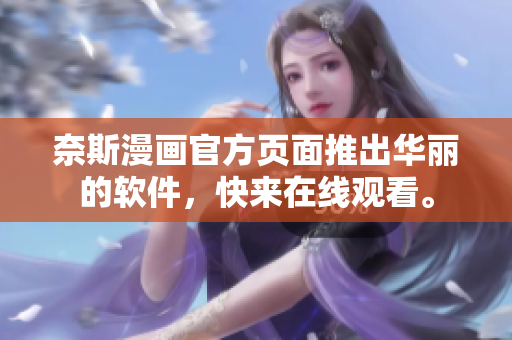 奈斯漫画官方页面推出华丽的软件，快来在线观看。