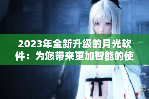 2023年全新升级的月光软件：为您带来更加智能的使用体验