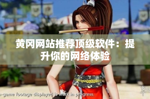 黄冈网站推荐顶级软件：提升你的网络体验