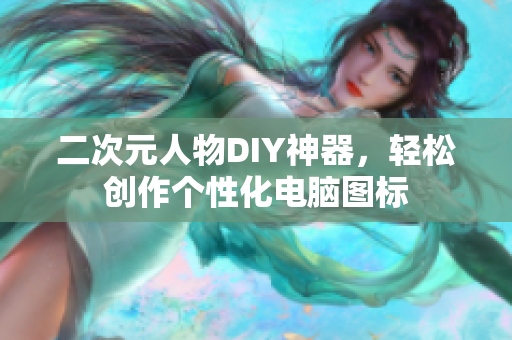 二次元人物DIY神器，轻松创作个性化电脑图标