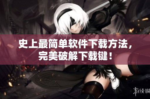 史上最简单软件下载方法，完美破解下载键！