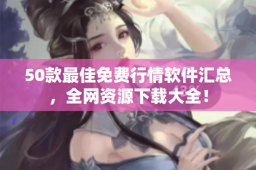 50款最佳免费行情软件汇总，全网资源下载大全！
