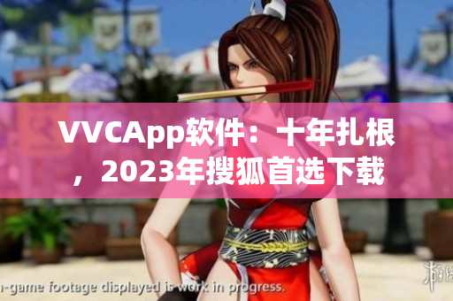 VVCApp软件：十年扎根，2023年搜狐首选下载