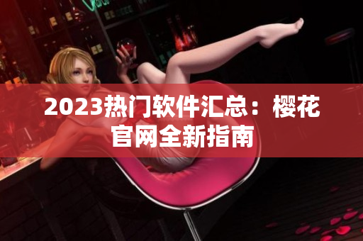 2023热门软件汇总：樱花官网全新指南