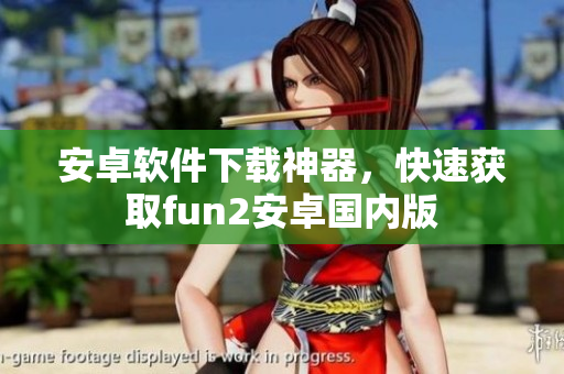 安卓软件下载神器，快速获取fun2安卓国内版