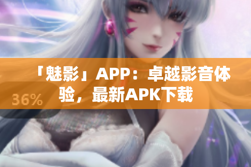 「魅影」APP：卓越影音体验，最新APK下载