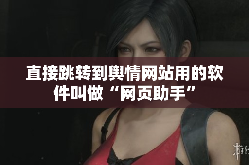 直接跳转到舆情网站用的软件叫做“网页助手”