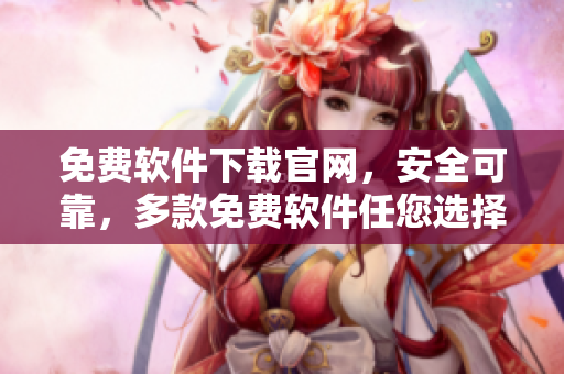免费软件下载官网，安全可靠，多款免费软件任您选择