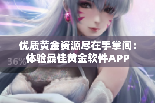 优质黄金资源尽在手掌间：体验最佳黄金软件APP