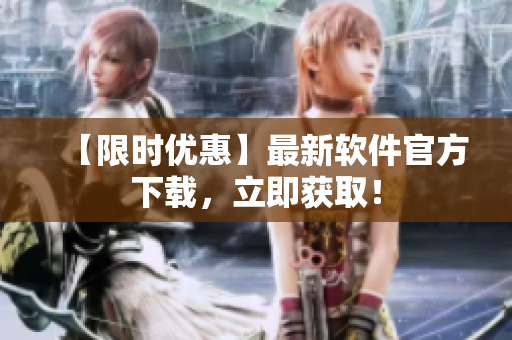 【限时优惠】最新软件官方下载，立即获取！