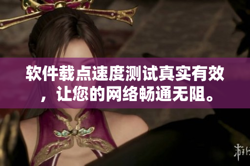 软件载点速度测试真实有效，让您的网络畅通无阻。