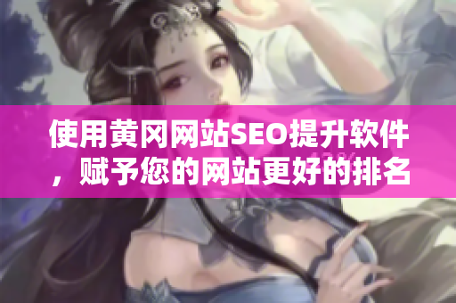 使用黄冈网站SEO提升软件，赋予您的网站更好的排名
