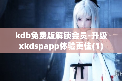 kdb免费版解锁会员-升级xkdspapp体验更佳(1)