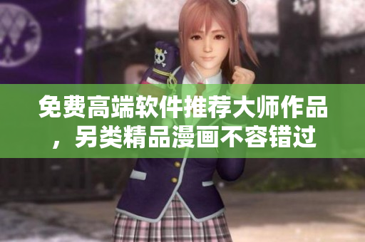 免费高端软件推荐大师作品，另类精品漫画不容错过