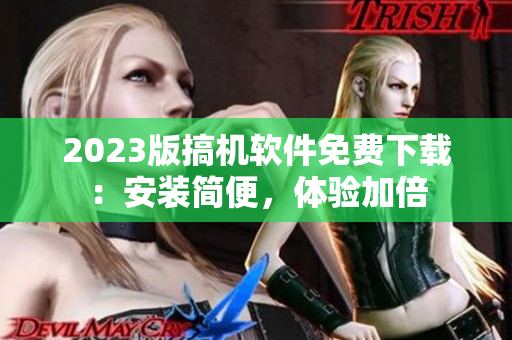 2023版搞机软件免费下载：安装简便，体验加倍