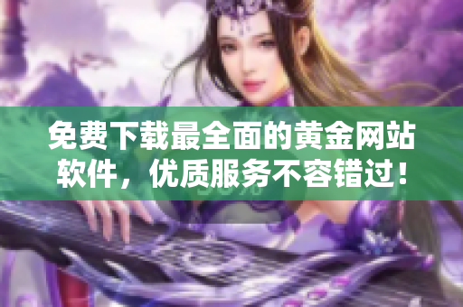 免费下载最全面的黄金网站软件，优质服务不容错过！