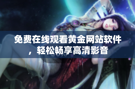 免费在线观看黄金网站软件，轻松畅享高清影音