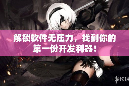 解锁软件无压力，找到你的第一份开发利器！