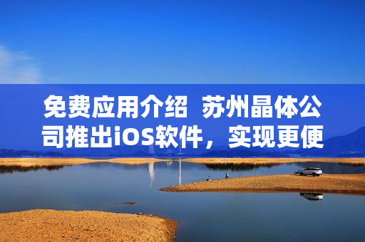 免费应用介绍  苏州晶体公司推出iOS软件，实现更便捷的网络体验