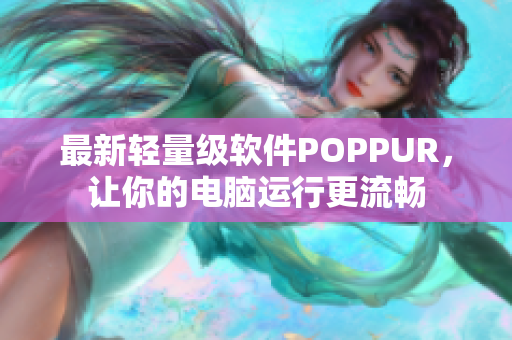 最新轻量级软件POPPUR，让你的电脑运行更流畅