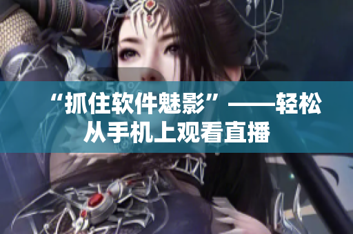 “抓住软件魅影”——轻松从手机上观看直播