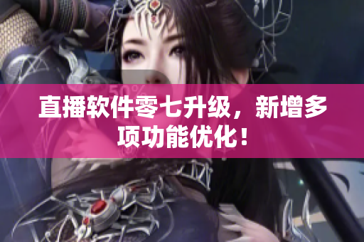 直播软件零七升级，新增多项功能优化！