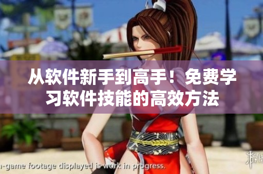 从软件新手到高手！免费学习软件技能的高效方法