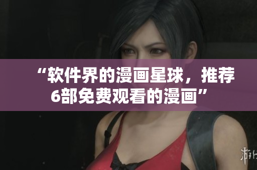 “软件界的漫画星球，推荐6部免费观看的漫画”
