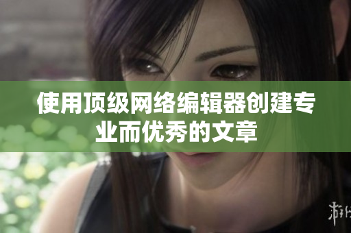 使用顶级网络编辑器创建专业而优秀的文章