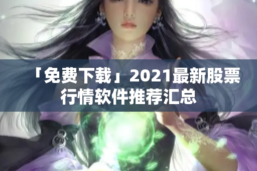 「免费下载」2021最新股票行情软件推荐汇总