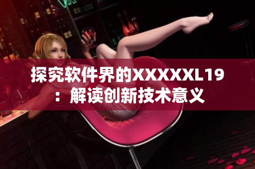 探究软件界的XXXXXL19：解读创新技术意义