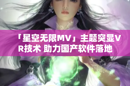 「星空无限MV」主题突显VR技术 助力国产软件落地