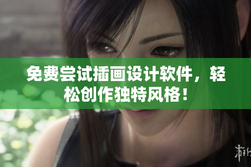 免费尝试插画设计软件，轻松创作独特风格！