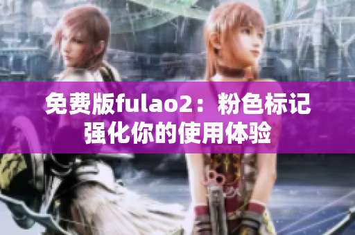 免费版fulao2：粉色标记强化你的使用体验