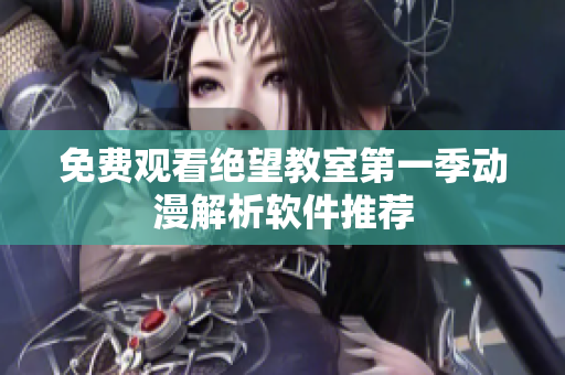免费观看绝望教室第一季动漫解析软件推荐