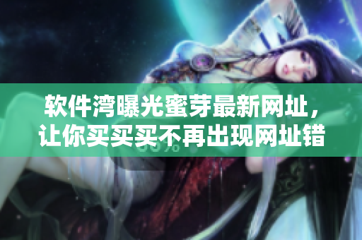 软件湾曝光蜜芽最新网址，让你买买买不再出现网址错乱！
