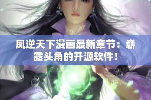 凤逆天下漫画最新章节：崭露头角的开源软件！